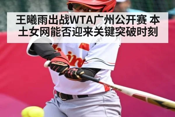 王曦雨出战WTA广州公开赛 本土女网能否迎来关键突破时刻 | kaiyun
